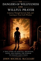 DANGERS OF WILLFULNESS AND WILLFUL PRAYER: A Journey Through Survival, Faith, and Learning to Trust God's Wisdom B0H9PZ6B31 Book Cover
