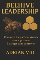Beehive Leadership: Comment les systèmes vivants nous apprennent à diriger sans contrôler (French Edition) B0GGH9SMN3 Book Cover