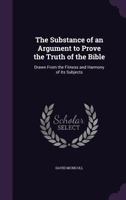 The Substance Of An Argument To Prove The Truth Of The Bible: Drawn From The Fitness And Harmony Of Its Subjects 143728616X Book Cover