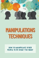 Manipulations Techniques: How To Manipulate Other People To Do What You Want: Persuasive Techniques null Book Cover
