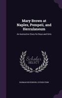 Mary Brown at Naples, Pompeii, and Herculaneum: An Instructive Story for Boys and Girls 135520965X Book Cover