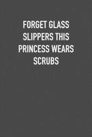 FORGET GLASS SLIPPERS THIS PRINCESS WEARS SCRUBS: 6x9 Journal sarcastic work hospital notebook Christmas gift presents for under 10 dollars 1710995777 Book Cover