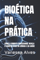 BIOÉTICA NA PRÁTICA: COMO A CONDUTA PROFISSIONAL REVELA O CARÁTER ÉTICO DA CIÊNCIA E DA SAÚDE (Portuguese Edition) B0F83Z8TPC Book Cover