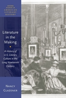 Literature in the Making: A History of U.S. Literary Culture in the Long Nineteenth Century 0190940050 Book Cover