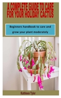 A COMPLETE GUIDE TO CARE FOR YOUR HOLIDAY CACTUS: Beginners handbook to care and grow your plant moderately B09SP1G469 Book Cover