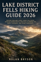 LAKE DISTRICT FELLS HIKING GUIDE 2026: Explore England’s Most Iconic Fells with Detailed Hiking Routes, Practical Planning Tips, Safety Guidance, and ... (The Trail Explorer Hiking Guide Series) B0HGJSS27Z Book Cover