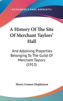 A History Of The Site Of Merchant Taylors' Hall: And Adjoining Properties Belonging To The Guild Of Merchant Taylors 1437456715 Book Cover