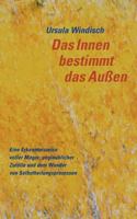 Das Innen bestimmt das Außen: Eine Erkenntnisreise voller Magie, unglaublicher Zufälle und dem Wunder von Selbstheilungsprozessen 3837096904 Book Cover