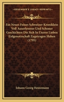 Ein Neues Feines Schweizer-Kroniklein Voll Auserlesener Und Schoner Geschichten Die Sich In Unsrer Lieben Eidgenotzschaft Zugetragen Haben (1795) 1166071219 Book Cover