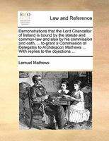 Demonstrations that the Lord Chancellor of Ireland is bound by the statute and common-law and also by his commission and oath, ... to grant a ... ... With replies to the objections ... 1140695924 Book Cover