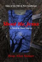 Shoot Me, Jesus: Tales of the Old & New Southwest 0998680745 Book Cover
