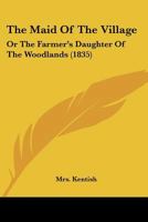 The Maid Of The Village: Or, The Farmer's Daughter Of The Woodlands 1535813407 Book Cover