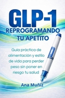 GLP-1 Reprogramando tu apetito: Guía práctica de alimentación y estilo de vida para perder peso sin poner en riesgo tu salud (Spanish Edition) 840990330X Book Cover