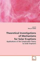 Theoretical Investigations of Mechanisms for Solar Eruptions: Applications of the Catastrophe Theory to Solar Eruptions 363906965X Book Cover