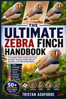 THE ULTIMATE ZEBRA FINCH HANDBOOK: A Complete Guide to Zebra Finch Care, Nutrition, Housing, Health, Behavior, Breeding, and Lifelong Well-Being B0H4S2S24G Book Cover