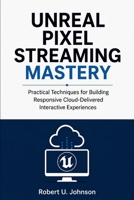 Unreal Pixel Streaming Mastery: Practical Techniques for Building Responsive Cloud-Delivered Interactive Experiences B0H5FPTS8K Book Cover