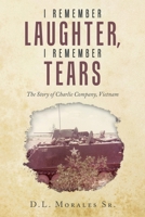 I REMEMBER LAUGHTER, I REMEMBER TEARS: The Story of Charlie Company, Vietnam B0G6MBSL3F Book Cover