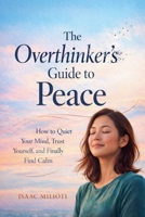 The Overthinker's Guide to Peace: How to Quiet Your Mind, Trust Yourself, and Finally Find Calm B0GV1ZZBY3 Book Cover