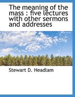 The Meaning of the Mass: Five Lectures With Other Sermons and Addresses 101734714X Book Cover