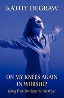 On My Knees Again in Worship: Going From Pew Sitter to Worshiper 1456042696 Book Cover