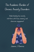 The Academic Burden of Chronic Anxiety Disorders: Understanding how anxiety interferes with focus, memory, and classroom engagement B0G392GBV7 Book Cover