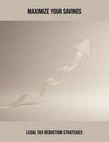 Maximize Your Savings: Legal Tax Reduction Strategies B0FQBNJDFV Book Cover