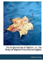 The Scriptural Law of Baptism: Or, the Design of Baptism Presented and Applied 1120040531 Book Cover