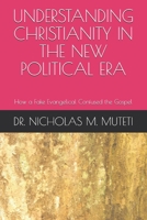 UNDERSTANDING CHRISTIANITY IN THE NEW POLITICAL ERA: How a Fake Evangelical Confused the Gospel B08L87Z39L Book Cover