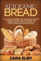 Ketogenic Bread: The Ultimate Cookbook for Low Carb Keto Breads to Enhance Weight Loss, Fat Burning and Promote Healthy Living with Easy to Follow, Quick and Delicious Recipes! 1797654969 Book Cover
