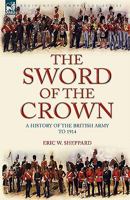 The Sword of the Crown: a History of the British Army to 1914 1846775094 Book Cover