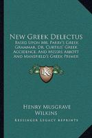 New Greek Delectus: Based Upon Mr. Parry's Greek Grammar, Dr. Curtius' Greek Accidence, And Messrs Abbott And Mansfield's Greek Primer 1165480557 Book Cover