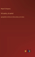 !Al santo, al santo!: apropósito cómico en dos actos y en verso (Spanish Edition) 3368056395 Book Cover