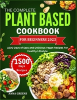 The Complete Plant Based Cookbook For Beginners: 1500 Days of Easy and Delicious Vegan Recipes For Healthy Lifestyle B0CPSGJC4L Book Cover