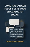 Cómo Hablar con Todos Sobre Todo en Cualquier Lugar: Gana Amigos, Influye Sobre las personas, Construye Conexiones significativas y Habla como un Profesional (Spanish Edition) B0FB1RF9LC Book Cover