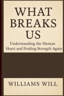 What Breaks Us: Understanding the Human Heart and Finding Strength Again B0G3LWCW3P Book Cover