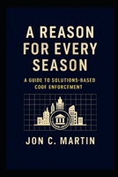 A Reason for Every Season: A Guide to Solutions Based Code Enforcement B0GHR2ZS7L Book Cover