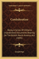 Confederation: Being a Series of Hithero Unpublished Documents Bearing on the British North America ACT 1165382148 Book Cover