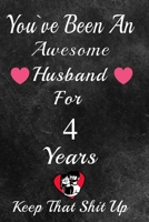 You've Been An Awesome Husband For 4 Years, Keep That Shit Up!: 4th Anniversary Gift For Husband: 4 Year Wedding Anniversary Gift For Men,4 Year Anniversary Gift For Him. 1654341959 Book Cover