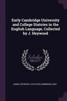 Early Cambridge University and College Statutes in the English Language, Collected by J. Heywood 1147128561 Book Cover