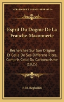Esprit Du Dogme De La Franche-Maconnerie: Recherches Sur Son Origine Et Celle De Ses Differens Rites, Compris Celui Du Carbonarisme (1825) 0270579435 Book Cover