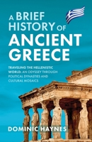 A Brief History of Ancient Greece: Traveling the Hellenistic World: An Odyssey Through Political Dynasties and Cultural Mosaics 1915710480 Book Cover