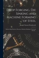 Drop Forging, die Sinking and Machine Forming of Steel; Modern Shop Practice, Processes, Methods, Machines, Tools and Details .. 1015853099 Book Cover