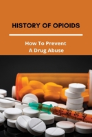 History Of Opioids: How To Prevent A Drug Abuse: Prescription Drug Abuse Prevention Programs B091DYRSP4 Book Cover