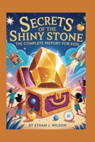 SECRETS OF THE SHINY STONE: The Complete History for Kids: How gold lasts forever, shaped history, and still sparkles today B0FP4V8S8B Book Cover
