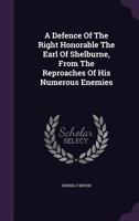 A Defence Of The Right Honorable The Earl Of Shelburne, From The Reproaches Of His Numerous Enemies 1348078820 Book Cover