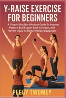 Y-RAISE EXERCISE FOR BEGINNERS: A Simple Shoulder Workout Guide To Improve Posture, Build Upper Back Strength, And Prevent Injury At Home Without Equipment B0FQTY83GY Book Cover