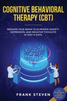 Cognitive Behavioral Therapy (CBT): Reshape Your Brain to Eliminate Anxiety, Depression, and Negative Thoughts in Just 14 Days: CBT Psychotherapy Proven Techniques & Exercises 1951266099 Book Cover
