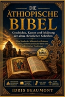 Die äthiopische Bibel: Geschichte, Kanon und Erklärung der alten christlichen Schriften: Eine Studie des äthiopisch-orthodoxen Kanons, ... früh kirchlicher Traditionen (German Edition) B0GZF98RKV Book Cover