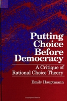 Putting Choice Before Democracy: A Critique of Rational Choice Theory 0791430286 Book Cover