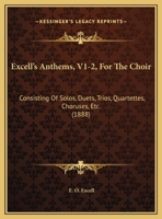 Excell's Anthems, V1-2, For The Choir: Consisting Of Solos, Duets, Trios, Quartettes, Choruses, Etc. 1164640089 Book Cover